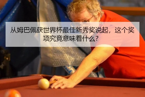 从姆巴佩获世界杯最佳新秀奖说起，这个奖项究竟意味着什么？