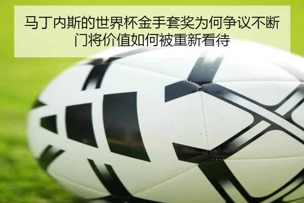 马丁内斯的世界杯金手套奖为何争议不断 门将价值如何被重新看待