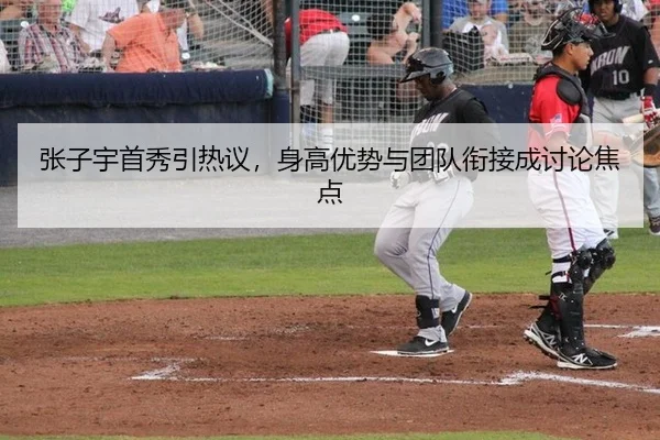 张子宇首秀引热议，身高优势与团队衔接成讨论焦点